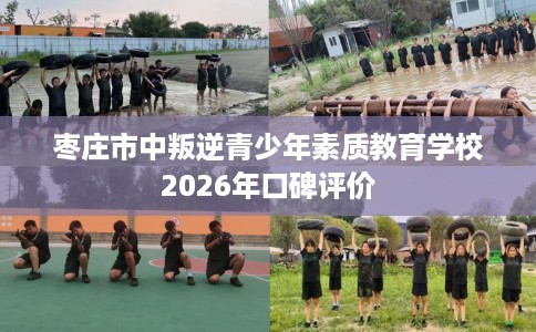 枣庄市中叛逆青少年素质教育学校2026年口碑评价