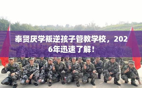 奉贤厌学叛逆孩子管教学校，2026年迅速了解！