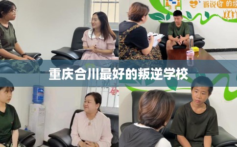 重庆合川最好的叛逆学校
