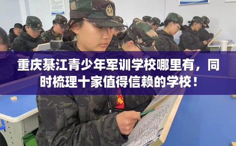 重庆綦江青少年军训学校哪里有，同时梳理十家值得信赖的学校！