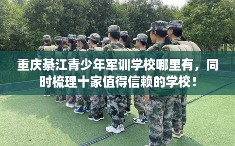 重庆綦江青少年军训学校哪里有，同时梳理十家值得信赖的学校！