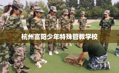 杭州富阳少年特殊管教学校