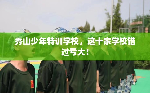 秀山少年特训学校，这十家学校错过亏大！