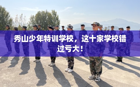 秀山少年特训学校，这十家学校错过亏大！