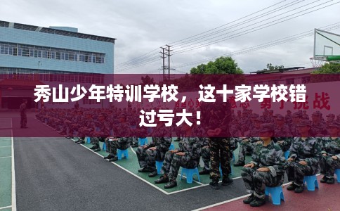 秀山少年特训学校，这十家学校错过亏大！