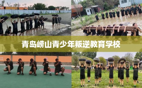 青岛崂山青少年叛逆教育学校