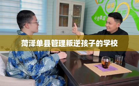 菏泽单县管理叛逆孩子的学校