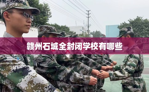 赣州石城全封闭学校有哪些