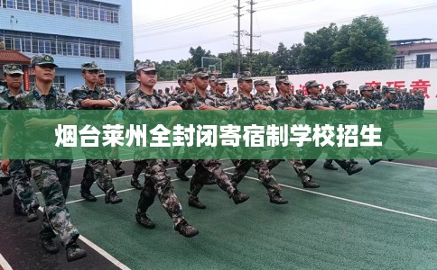 烟台莱州全封闭寄宿制学校招生