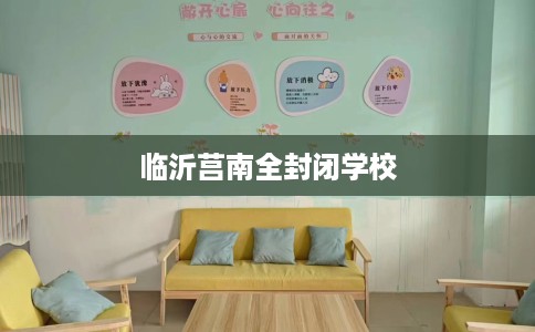 临沂莒南全封闭学校