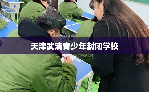 天津武清青少年封闭学校