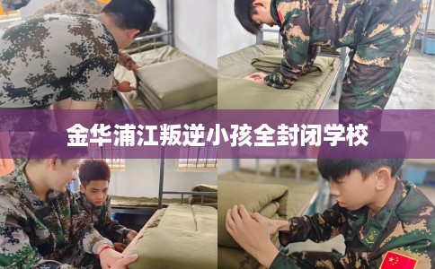 金华浦江叛逆小孩全封闭学校