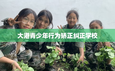 大港青少年行为矫正纠正学校