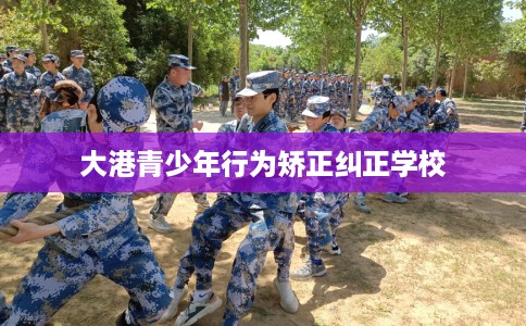 大港青少年行为矫正纠正学校