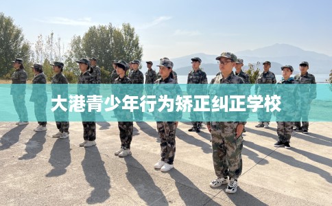 大港青少年行为矫正纠正学校
