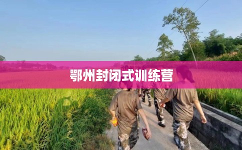 鄂州封闭式训练营