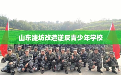 山东潍坊改造逆反青少年学校