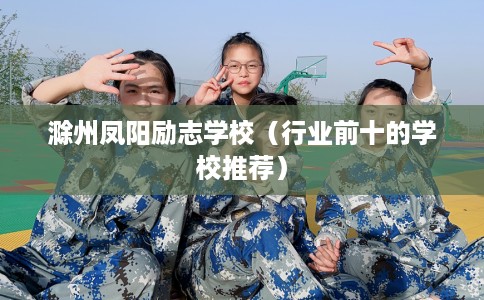滁州凤阳励志学校（行业前十的学校推荐）