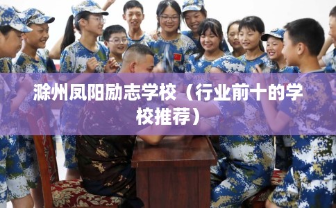 滁州凤阳励志学校（行业前十的学校推荐）