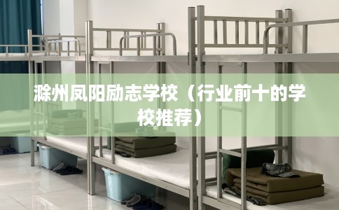 滁州凤阳励志学校（行业前十的学校推荐）