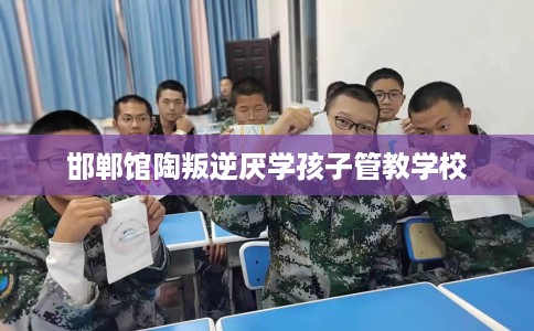 邯郸馆陶叛逆厌学孩子管教学校