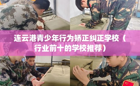 连云港青少年行为矫正纠正学校（行业前十的学校推荐）