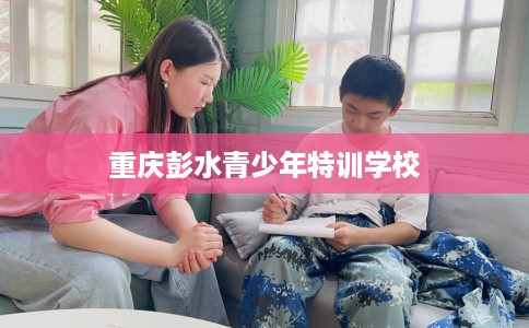 重庆彭水青少年特训学校