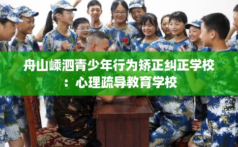 舟山嵊泗青少年行为矫正纠正学校：心理疏导教育学校