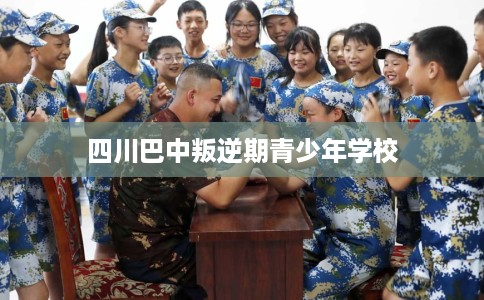 四川巴中叛逆期青少年学校