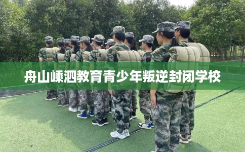 舟山嵊泗教育青少年叛逆封闭学校