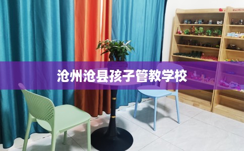 沧州沧县孩子管教学校