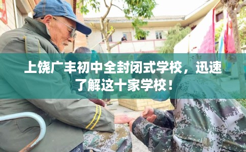 上饶广丰初中全封闭式学校，迅速了解这十家学校！