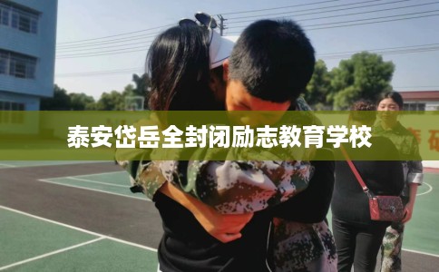 泰安岱岳全封闭励志教育学校