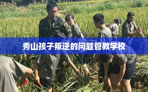 秀山孩子叛逆的问题管教学校