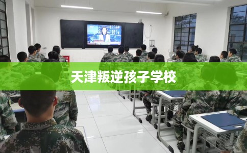 天津叛逆孩子学校