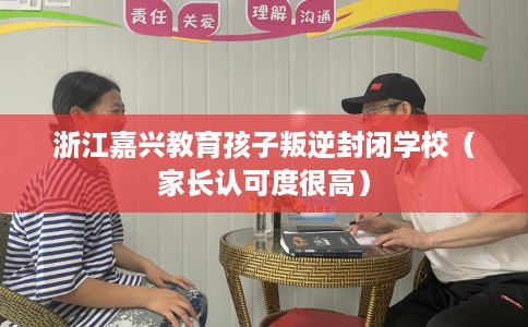 浙江嘉兴教育孩子叛逆封闭学校（家长认可度很高）
