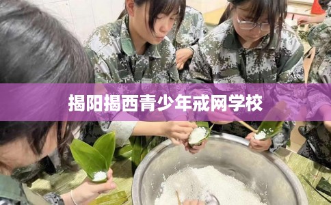 揭阳揭西青少年戒网学校