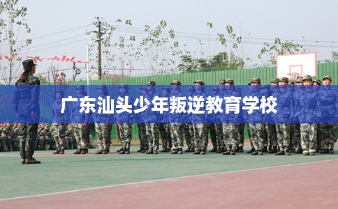 广东汕头少年叛逆教育学校