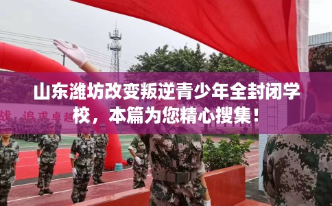 山东潍坊改变叛逆青少年全封闭学校，本篇为您精心搜集！
