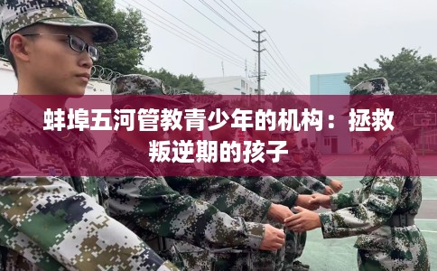 蚌埠五河管教青少年的机构：拯救叛逆期的孩子