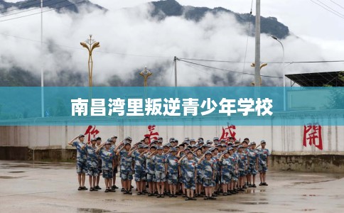南昌湾里叛逆青少年学校