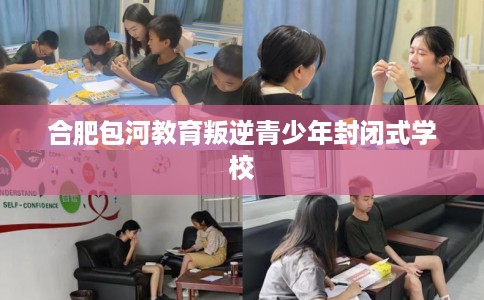 合肥包河教育叛逆青少年封闭式学校