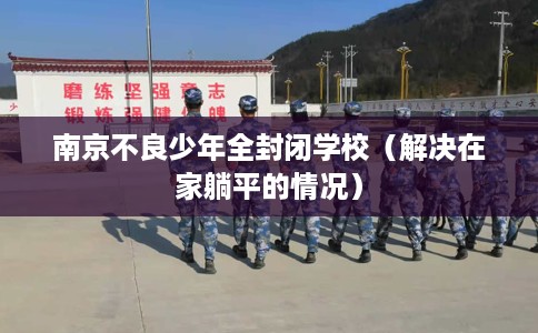 南京不良少年全封闭学校（解决在家躺平的情况）