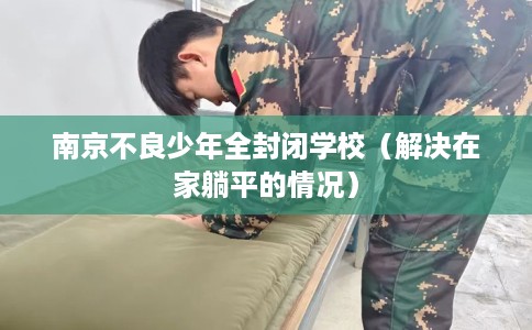 南京不良少年全封闭学校（解决在家躺平的情况）