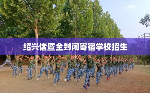 绍兴诸暨全封闭寄宿学校招生