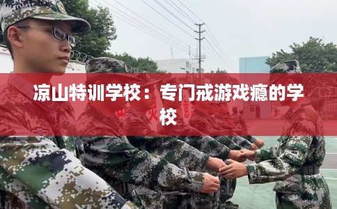 凉山特训学校：专门戒游戏瘾的学校