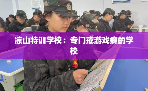 凉山特训学校：专门戒游戏瘾的学校