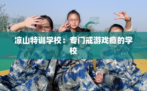 凉山特训学校：专门戒游戏瘾的学校