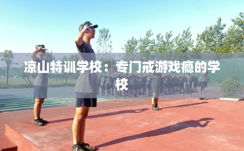 凉山特训学校：专门戒游戏瘾的学校