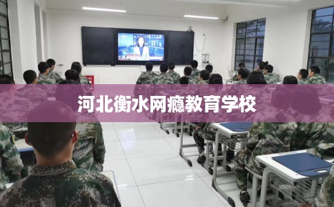 河北衡水网瘾教育学校